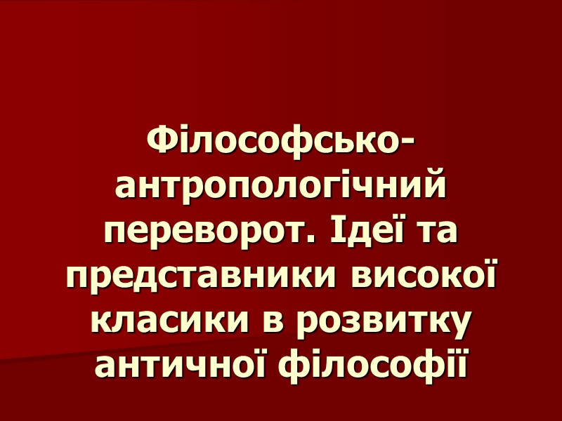 Філософсько-антропологічний переворот. Ідеї та представники високої класики в розвитку античної філософії